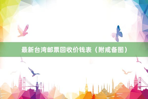 最新台湾邮票回收价钱表（附戒备图）