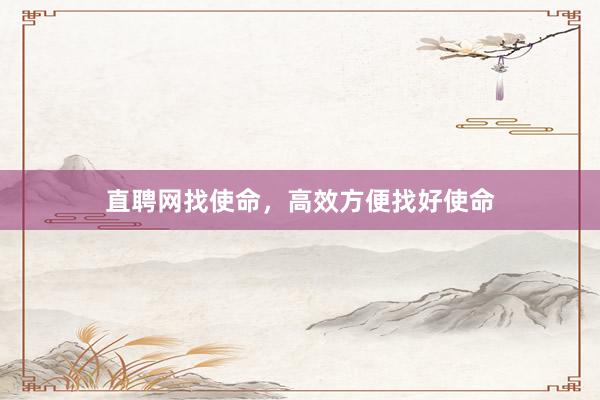 直聘网找使命，高效方便找好使命