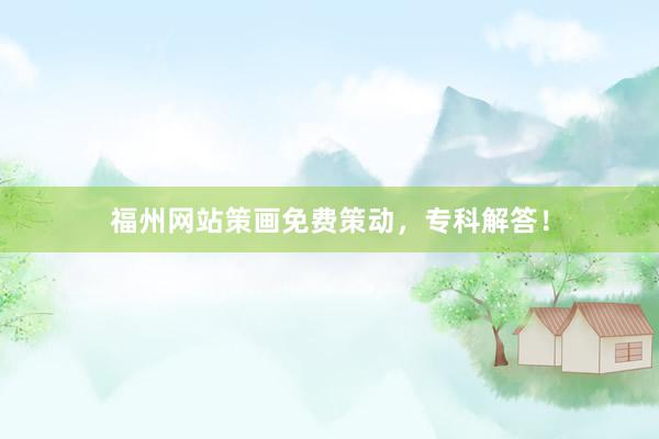 福州网站策画免费策动，专科解答！