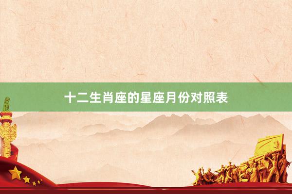 十二生肖座的星座月份对照表