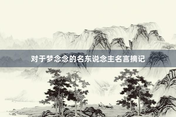对于梦念念的名东说念主名言摘记