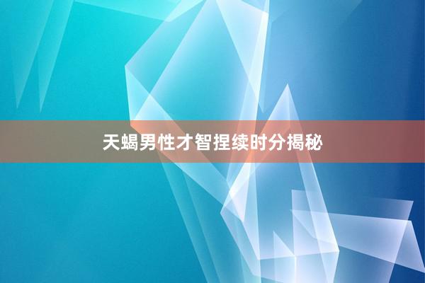 天蝎男性才智捏续时分揭秘