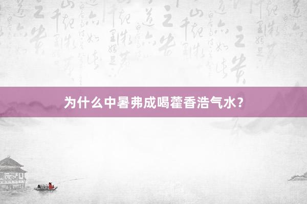 为什么中暑弗成喝藿香浩气水？