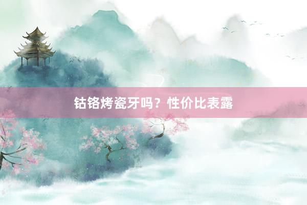 钴铬烤瓷牙吗？性价比表露