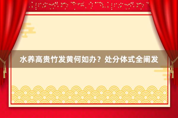 水养高贵竹发黄何如办？处分体式全阐发