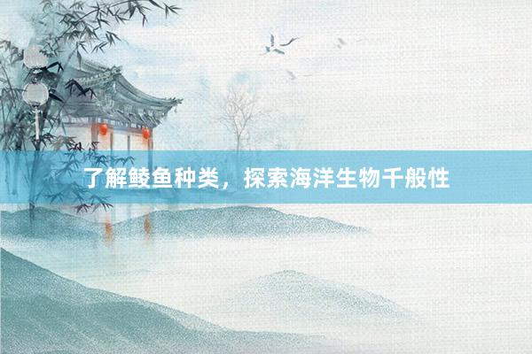 了解鲮鱼种类，探索海洋生物千般性
