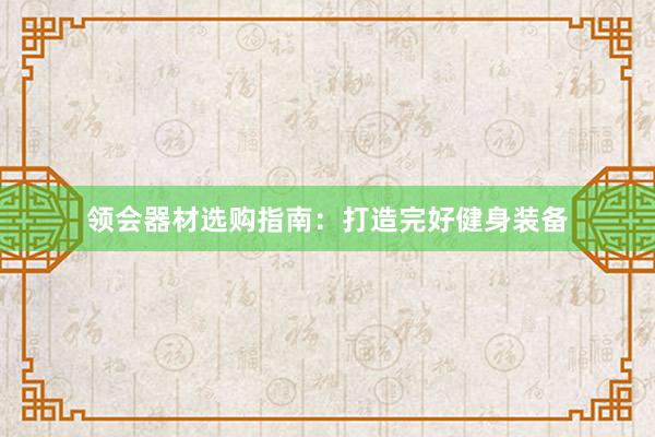 领会器材选购指南：打造完好健身装备