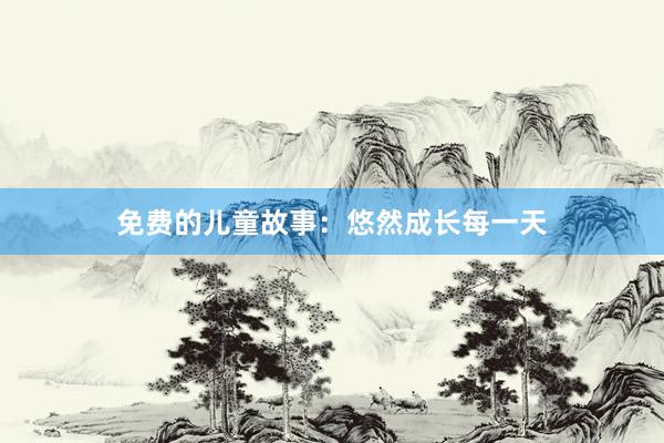 免费的儿童故事：悠然成长每一天