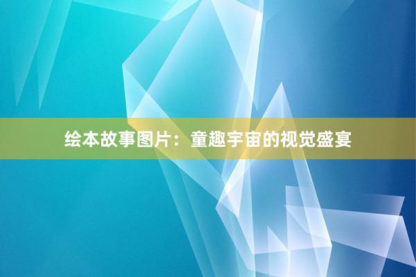 绘本故事图片:童趣宇宙的视觉盛宴